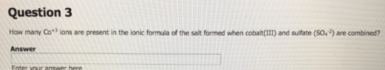 Question 3 How many Co*3 ions are present in the ionic formula of the salt formed when cobalt(III) and sulfate (SO,2) are com