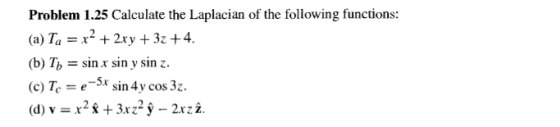 Problem 1.25 Calculate the Laplacian of the following functions: (a) Ta = x2 + 2xy + 32+4. b) Tsin x sin y sin . (c) Tee-5* sin 4y cos 3z