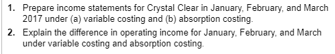 1. Prepare income statements for Crystal Clear in January, February, and March 2017 under (a) variable costing and (b) absorp