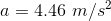 a = 4.46 m/s2