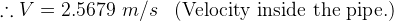 \therefore V=2.5679\, \, m/s\, \, \, \, \, \textup{(Velocity inside the pipe.)}