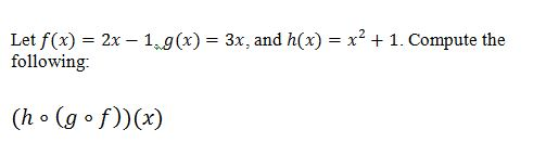 Let f(x) = 2x – 1.9(x) = 3x, and h(x) = x2 + 1. Compute the following: (h • (gof)(x)