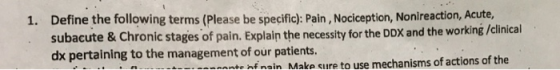 1. Define the following terms (Please be specific): Pain, Nociception, Nonireaction, Acute subacute & Chronic stages of pain.