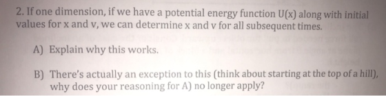 2. If one dimension, if we have a potential energy function U(x) along with initial values for x and v, we can determine x an