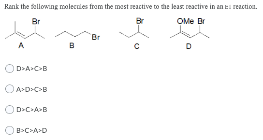 Rank the following molecules from the most reactive to the least reactive in an El reaction. Br OMe Br Br Br A B D>A>C>B A>D>