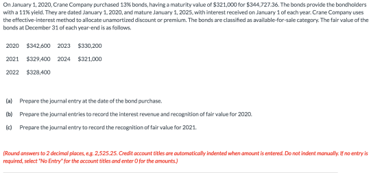 On January 1, 2020, Crane Company purchased 13% bonds, having a maturity value of $321,000 for $344,727.36. The bonds provide