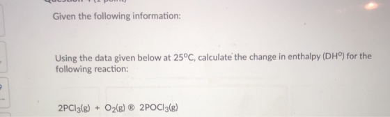 UJUH POHL Given the following information: Using the data given below at 25°C, calculate the change in enthalpy (DH) for the