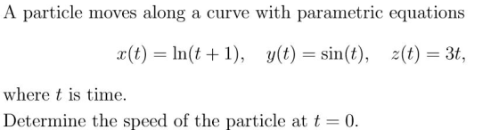 A particle moves along a curve with parametric equations x(t) = ln(t+1), y(t) = sin(t), z(t) = 3t, where t is time. Determine