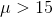 \mu>15
