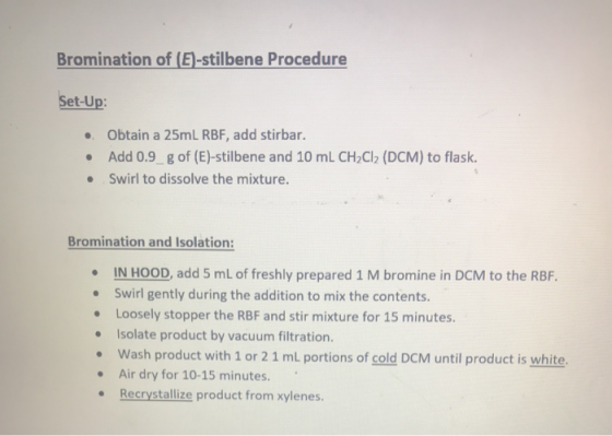 Bromination of (E)-stilbene Procedure Set-Up: • Obtain a 25ml RBF, add stirbar. Add 0.9 g of (E)-stilbene and 10 mL CH2Cl2 (D