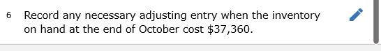 6 Record any necessary adjusting entry when the inventory on hand at the end of October cost $37,360.