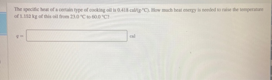 The specific heat of a certain type of cooking oil is 0.418 cal/g °C). How much heat energy is needed to raise the temperatur