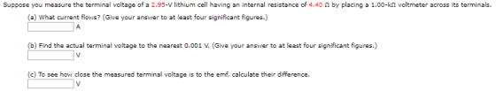 Suppose you measure the terminal voltage of a 2.95-V lithium cell having an internal resistance of 4.40 , by placing a 1.00-k