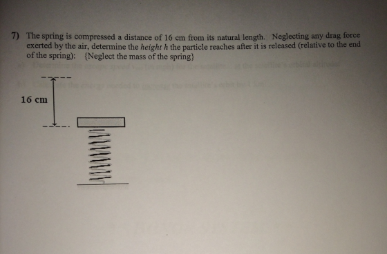 7) The spring is compressed a distance of 16 cm from its natural length. Neglecting any drag force exerted by the air, determine the height h the particle reaches after it is released (relative to the end of the spring: eglect the mass of the spring 16 cm