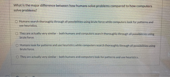 What is the major difference between how humans solve problems compared to how computers solve problems? Humans search thorou