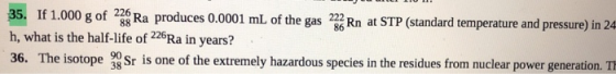 35. If 1.000 g of 2 [Ra produces 0.0001 mL h, what is the half-life of 226Ra in years? 36. The isotope Sr is one of the extre