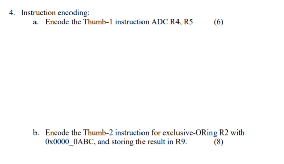 4. Instruction encoding: a. Encode the Thumb-1 instruction ADC R4, R5 (6) b. Encode the Thumb-2 instruction for exclusive-ORi