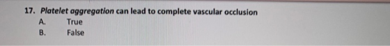 17. Platelet aggregation can lead to complete vascular occlusion True False A.