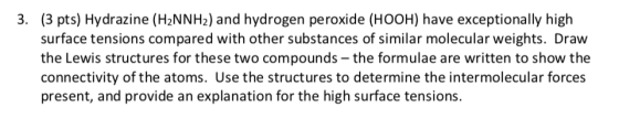 3. (3 pts) Hydrazine (H2NNH2) and hydrogen peroxide (HOOH) have exceptionally high surface tensions compared with other subst