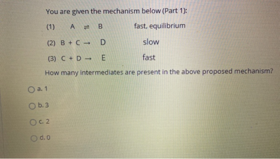 You are given the mechanism below (Part 1): (1) A = 00 fast, equilibrium (2) B + C – D slow (3) C + D - E fast How many inter