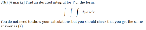 8(b) [4 marks Find an iterated integral for V of the form. S S S dydzdx dydzdx You do not need to show your calculations but