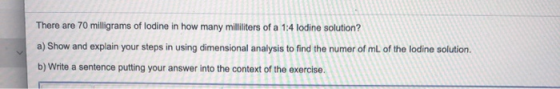 There are 70 milligrams of lodine in how many milliliters of a 1:4 lodine solution? a) Show and explain your steps in using d