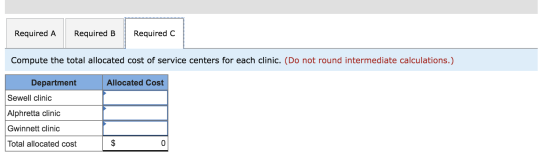Required A Required B Required C Compute the total allocated cost of service centers for each clinic. (Do not round intermedi