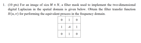 1. (10 pts) For an image of size M x N, a filter mask used to implement the two-dimensional digital Laplacian in the spatial