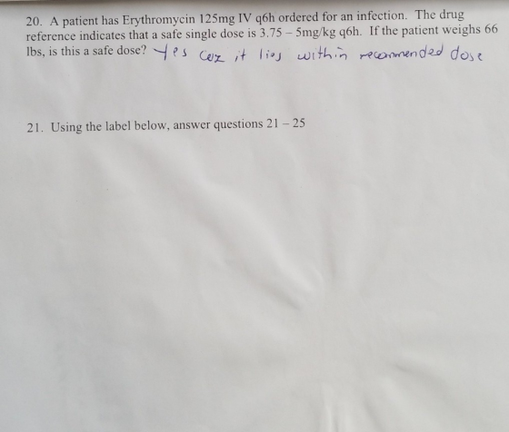 20. A patient has Erythromycin 125mg IV qoh ordered for an infection. The drug reference indicates that a safe single dose is