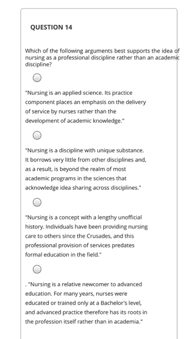 QUESTION 14 Which of the following arguments best supports the idea of nursing as a professional discipline rather than an ac