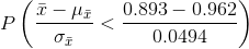P\left ( \frac{\bar{x}-\mu _{\bar{x}}}{\sigma _{\bar{x}}} <\frac{0.893-0.962}{0.0494}\right )