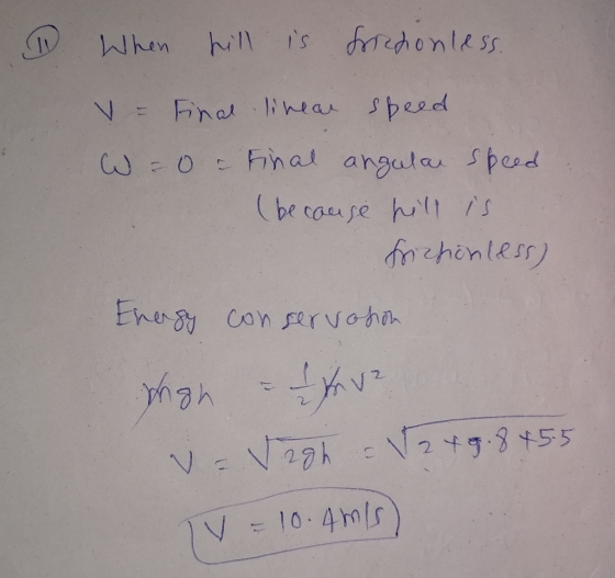 1 When hill is frictionless. V = Final linear speed W =0 - Final angular speed (because hill is chonless) Energy conservasion
