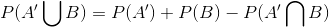 P(A'igcup B)=P(A')+P(B)-P(A'igcap B)