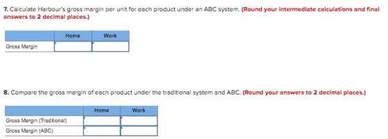 7. Calculate Harbours gross margin per unit for each product under an ABC system. (Round your intermediate calculations and