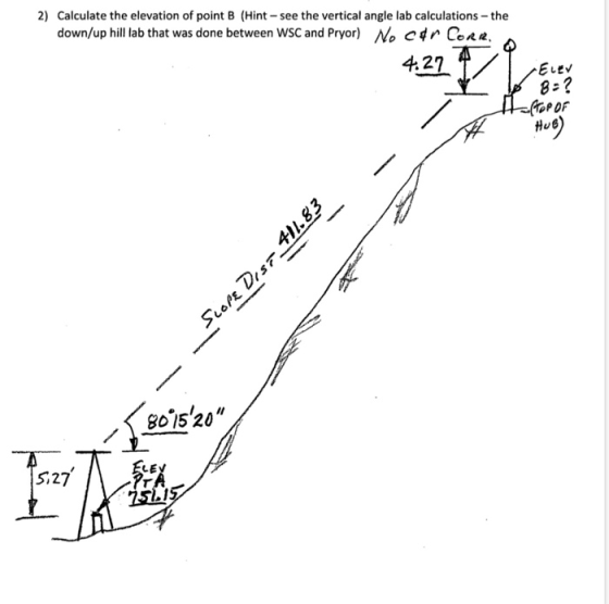 2) Calculate the elevation of point B (Hint - see the vertical angle lab calculations - the down/up hill lab that was done be