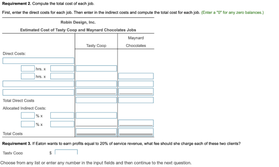 Requirement 2. Compute the total cost of each job. First, enter the direct costs for each job. Then enter in the indirect cos