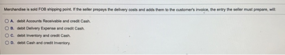 Merchandise is sold FOB shipping point. If the seller prepays the delivery costs and adds them to the customers invoice, the