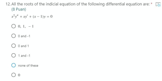 12. All the roots of the indicial equation of the following differential equation are: * (8 Puan) x?y + xy + (x - 1)y = 0 O
