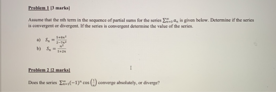 Problem 1 [3 marks] Assume that the nth term in the sequence of partial sums for the series ,, is given below. Determine if t