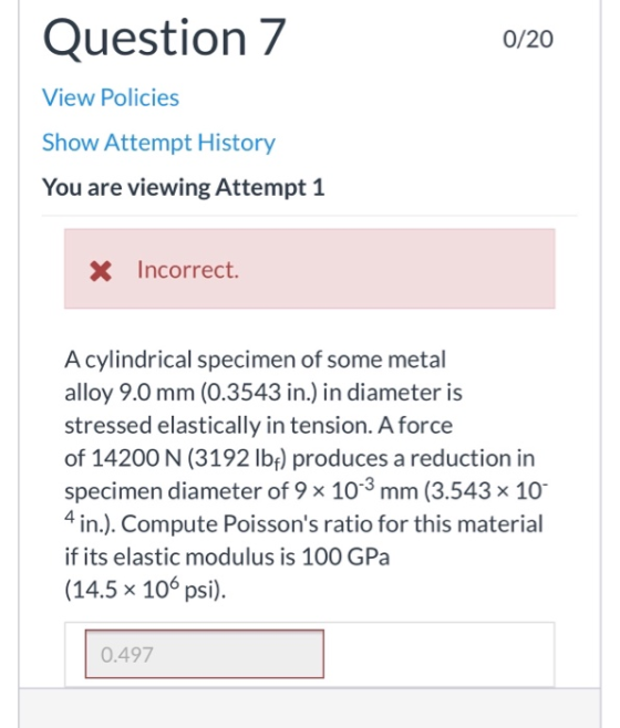 Question 7 0/20 View Policies Show Attempt History You are viewing Attempt 1 * Incorrect. A cylindrical specimen of some meta