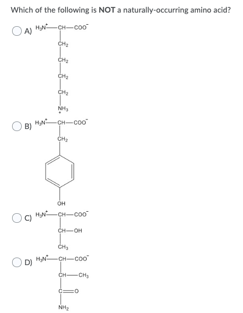 Which of the following is NOT a naturally occurring amino acid? OA) H3NCH-Coo OB) H3NCH-Coo CH2 он Oc) HNCH-Coo CH-OH CH3 OD)