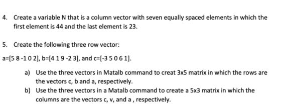 4. Create a variable N that is a column vector with seven equally spaced elements in which the first element is 44 and the la