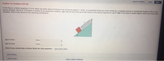 Chapter 15, Problem 025 GO In the figure, a block weighing 17.4 N, which can side without friction on an incine angle 50.0 co