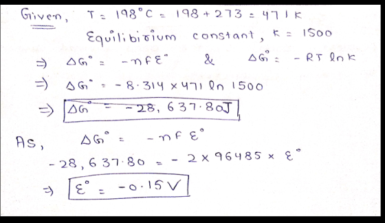 Given, T 198°C 198 + 273.471k 1500 Equilibidium constant, OGO nFE & AG - RJ Ink AG 8.314 Xu71 en 1500 - 28, 637.8 AJ As AGO