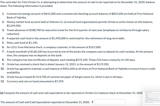 The controller for Clint Oriole Co. is attempting to determine the amount of cash to be reported on its December 31, 2020, ba