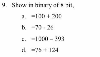 9. Show in binary of 8 bit, a. =100 + 200 b. =70 - 26 c. =1000 – 393 d. =76 + 124