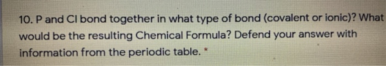 10. P and Cl bond together in what type of bond (covalent or ionic)? What would be the resulting Chemical Formula? Defend you
