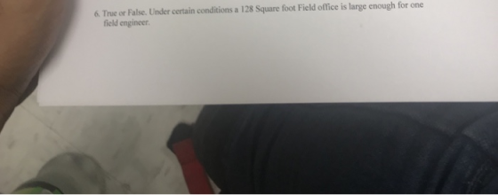 6. True or False. Under certain conditions a 128 Square foot Field office is large enough for one field engineer
