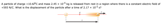 A particle of charge +10.6/C and mass 2.45 x 10-5 kg is released from rest in a region where there is a constant electric fie