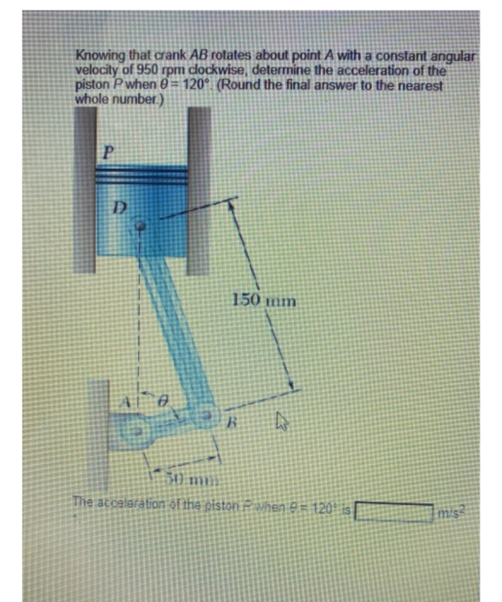 Knowing that crank AB rotates about point A with a constant angular velocity of 950 rpm clockwise, determine the acceleration